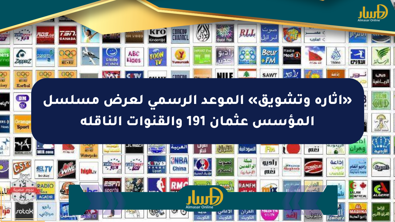 «إثارة وتشويق» الموعد الرسمي لعرض مسلسل المؤسس عثمان 191 والقنوات الناقلة